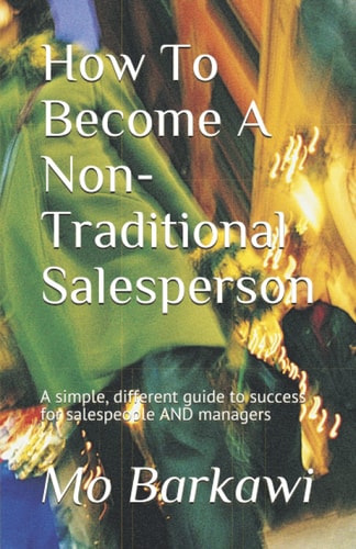 How To Become A Non-Traditional Salesperson A Simple, Different Guide to Success for Salespeople AND Managers