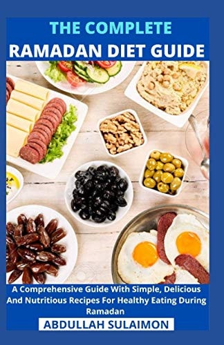 The Complete Ramadan Diet Guide A Comprehensive Guide With Simple, Delicious And Nutritious Recipes For Healthy Eating During Ramadan