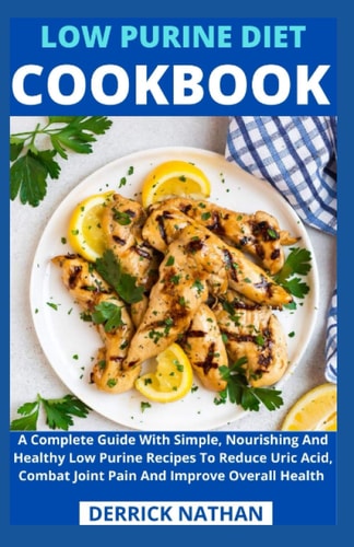 Low Purine Diet Cookbook A Complete Guide With Simple, Nourishing And Healthy Low Purine Recipes To Reduce Uric Acid, Combat Joint Pain And Improve Overall Health