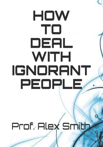 HOW TO DEAL WITH IGNORANT PEOPLE
