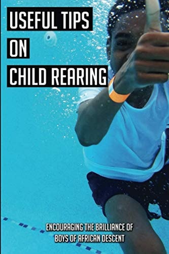 Useful Tips On Child Rearing Encouraging The Brilliance of Boys of African Descent: Raising Children