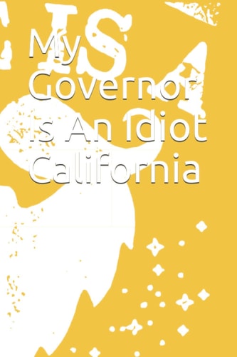 My Governor Is An Idiot California