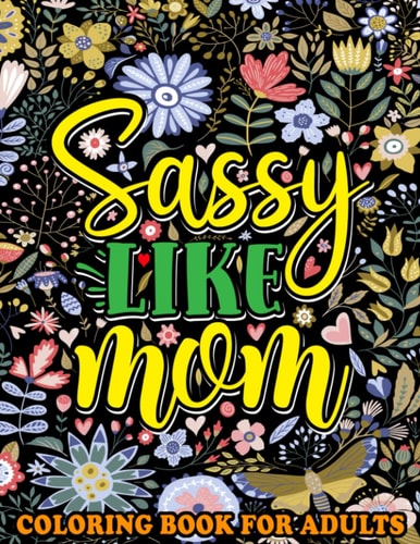 Sassy Like Mom Coloring Book for Adults Mommy Quotes, Inspiring Words, Peaceful Paisley, and Floral Designs for Adults Relaxation and Stress Relieving. A Funny Mother's Day Gift Book.