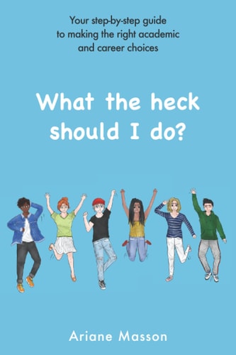 What the Heck Should I Do? Your Step-by-step Guide to Making the Right Academic and Career Choices