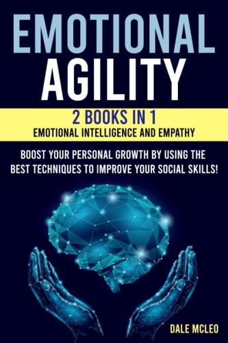 Emotional Agility 2 BOOKS IN 1: EMOTIONAL INTELLIGENCE AND EMPATHY - Boost Your Personal Growth by Using the Best Techniques to Improve Your Social Skills!