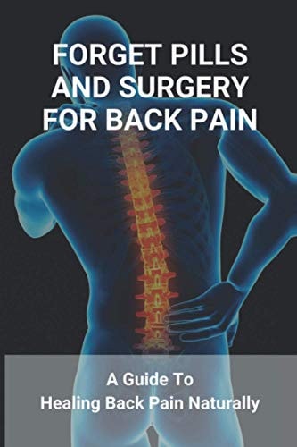 Forget Pills And Surgery For Back Pain A Guide To Healing Back Pain Naturally: How To Help Relieve Back Pain