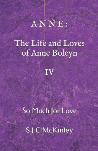Anne The Life and Loves of Anne Boleyn IV: So Much for Love