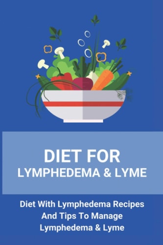 Diet For Lymphedema & Lyme Diet With Lymphedema Recipes And Tips To Manage Lymphedema & Lyme: Lymphoedema Treatment