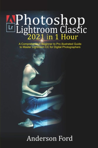Photoshop Lightroom Classic 2021 in 1 Hour A Comprehensive Beginner to Pro Illustrated Guide to Master Lightroom CC For Digital Photographers
