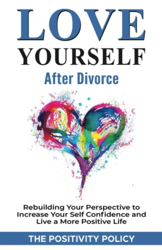 Love Yourself After Divorce Rebuilding Your Perspective to Increase Your Self Confidence and Live a More Positive Life