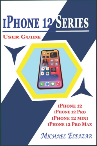 An IPhone 12 Series User Guide: A Detailed Understanding of IOS 14 for Beginners and Seniors on Mastering IPhone 12, IPhone 12 Pro, IPhone 12 Mini