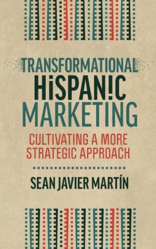 Transformational Hispanic Marketing Cultivating a More Strategic Approach