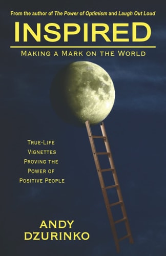 Inspired Making a Mark on the World: True-Life Vignettes Proving the Power of Positive People