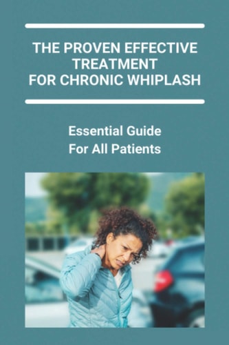 The Proven Effective Treatment For Chronic Whiplash Essential Guide For All Patients: How Long Does Whiplash Take To Heal
