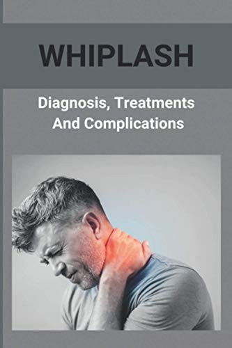Whiplash Diagnosis, Treatments, And Complications: How To Get A Whiplash Diagnosis