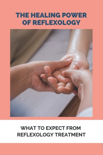 The Healing Power Of Reflexology What To Expect From Reflexology Treatment: Basics Of Reflexology