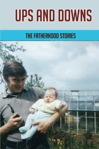 Ups And Downs The Fatherhood Stories: Gentle Parenting For Dads