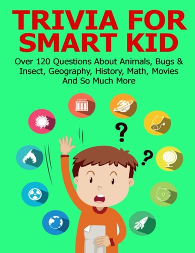 Trivia For Smart Kid Over 120 Questions About Animals, Bugs & Insect, Geography, History, Math, Movies And So Much More