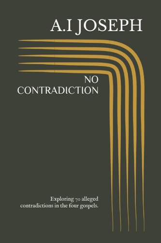 No Contradiction Exploring 70 Alleged Contradictions in the Four Gospels.