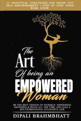 The Art of Being an Empowered Woman Be the Best Version of Yourself, Experience Happiness and Peace All the Time, and Lead a Multidimensional Successful Life