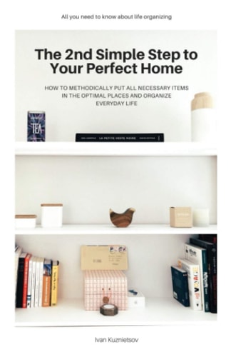 The 2nd Simple Step to Your Perfect Home How to Methodically Put All Necessary Items in the Optimal Places and Organize Everyday Life