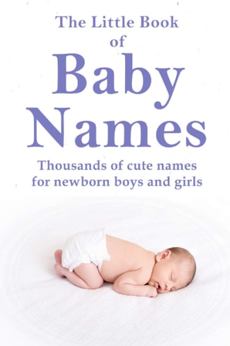 The Little Book of Baby Names Thousands of Cute Names for Newborn Boys and Girls