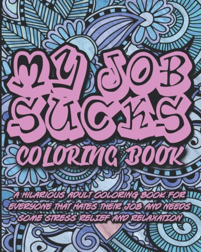 My Job Sucks Coloring Book A Hilarious Adult Coloring Book for Everyone That Hates Their Job and Needs Some Stress Relief and Relaxation