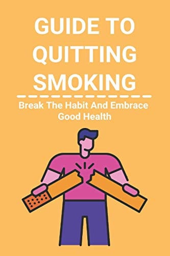 Guide To Quitting Smoking Break The Habit And Embrace Good Health: Easy Way To Quit Smoking