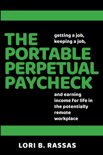 The Portable Perpetual Paycheck Getting a Job, Keeping a Job, and Earning Income for Life in the Potentially Remote Workplace