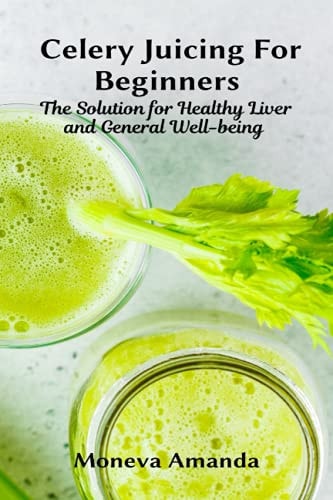 Celery Juicing for Beginners The Solution for Healthy Liver and General Well-being