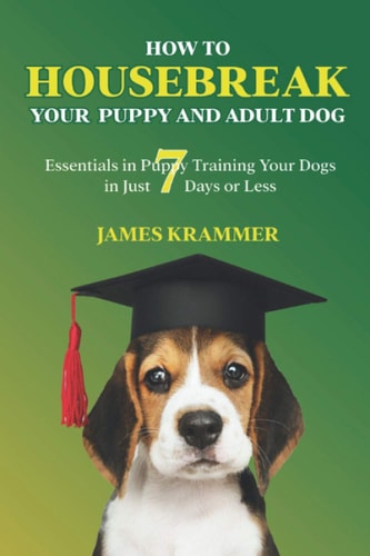 How to Housebreak Your Puppy and Adult Dog Essentials in Puppy Training Your Dogs in Just 7 Days Or Less