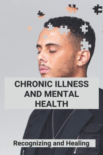 Chronic Illness And Mental Health Recognizing and Healing: Living With Chronic Illness