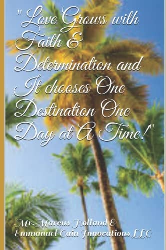 Love Grows with Faith & Determination and It Chooses One Destination One Day at A Time! Love Poems for Inspiration Getting Through Hard Times as Your Love Assignments Careers Carry Them Globally