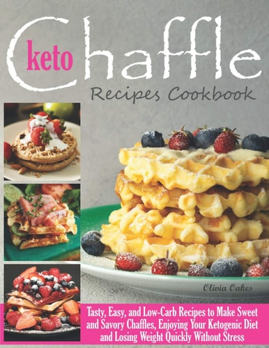 Keto Chaffle Recipes Cookbook Tasty, Easy, and Low-Carb Recipes to Make Sweet and Savory Chaffles, Enjoying Your Ketogenic Diet and Losing Weight Quickly Without Stress