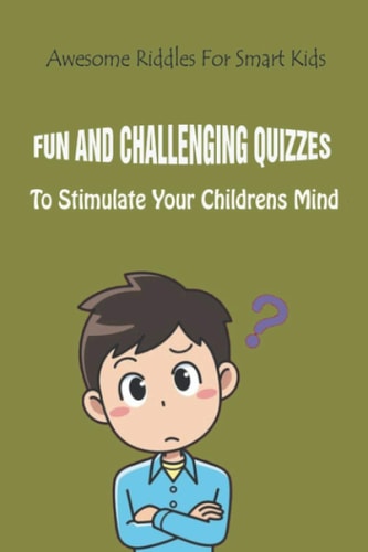 Awesome Riddles For Smart Kids Fun And Challenging Quizzes To Stimulate Your Children�s Mind