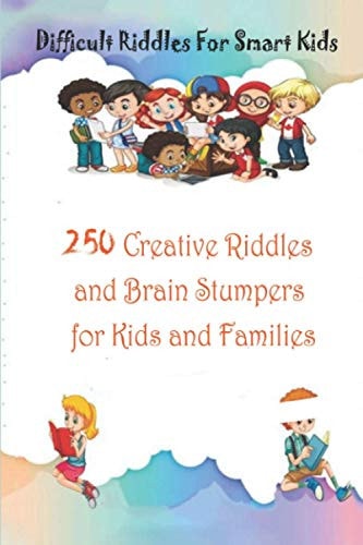 Difficult Riddles For Smart Kids 250 Creative Riddles and Brain Stumpers for Kids and Families