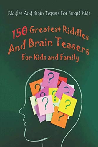 Riddles And Brain Teasers For Smart Kids 150 Greatest Riddles And Brain Teasers For Kids and Family