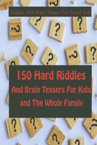 Riddles And Brain Teasers For Smart Kids 150 Hard Riddles And Brain Teasers For Kids and The Whole Family