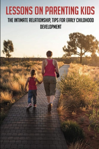 Lessons On Parenting Kids The Intimate Relationship, Tips For Early Childhood Development: Parenting Tips For Dads
