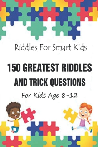 Riddles For Smart Kids 150 Greatest Riddles And Trick Questions For Kids Age 8-12