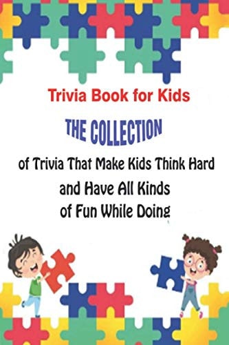 Trivia Book for Kids The Collection of Trivia That Make Kids Think Hard and Have All Kinds of Fun While Doing