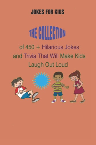 Jokes for Kids The Collection of 450 + Hilarious Jokes and Trivia That Will Make Kids Laugh Out Loud