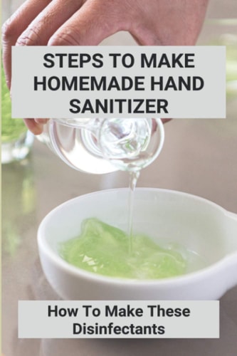 Steps To Make Homemade Hand Sanitizer How To Make These Disinfectants: Making Your Own Hand Sanitizer Recipes