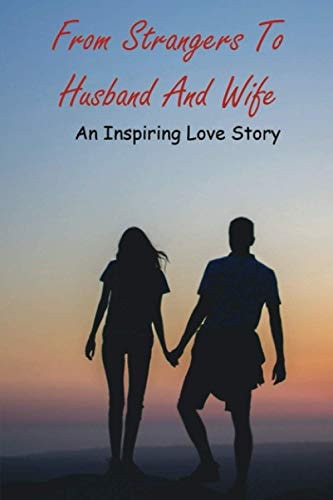 From Strangers To Husband And Wife An Inspiring Love Story: Dating Memoir