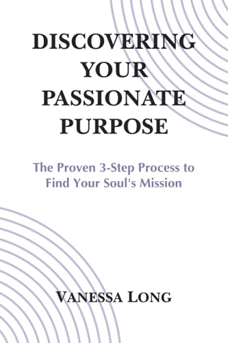 Discovering Your Passionate Purpose The Proven 3-Step Process to Find Your Soul's Mission