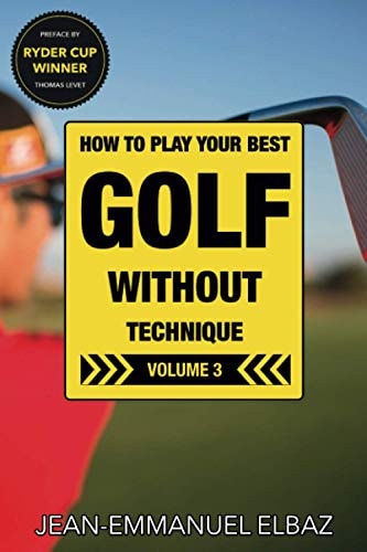 Golf Without Technique - Volume 3 How to Play Your Best Golf Without Technique