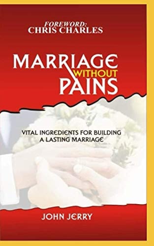 Marriage Without Pains Vital Ingredients For Building A Lasting Marriage