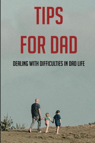 Tips For Dad Dealing With Difficulties In Dad Life: The Secret Of Being A Good Father
