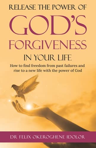Release the Power of God's Forgiveness in Your Life How to Find Freedom from Past Failures and Rise to a New Life with the Power of God