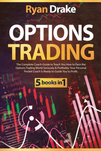 Options Trading 5 Books in 1: The Complete Coach-Guide to Teach You How to Face the Options Trading World Seriously & Profitably. Your Personal Pocket Coach Is Ready to Guide You to Profit.
